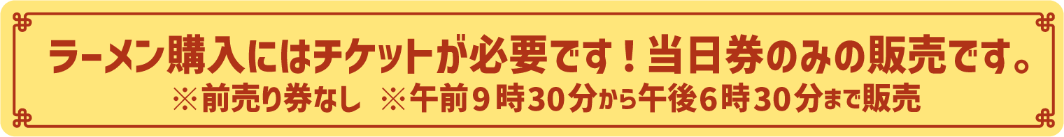 ラーメン購入にはチケットが必要です！当日券のみの販売です。※前売り券なし ※午前9時30分から午後6時30分まで販売