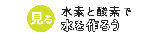 水素と酸素で水を作ろう