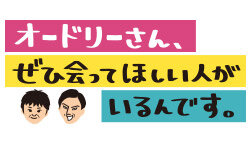 オードリーさん、ぜひ会って欲しい人がいるんです！