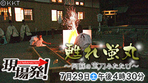 第55回 現場発！「甦れ蛍丸 ～阿蘇の宝刀ふたたび～ 」