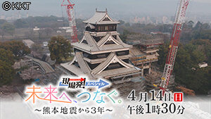 第76回 現場発!スペシャル 「未来へ、つなぐ。~熊本地震から3年~」