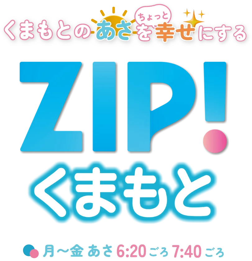 くまもとのあさをちょっと幸せにする ZIP!くまもと 月～金 あさ6：20ごろ～7：40ごろ